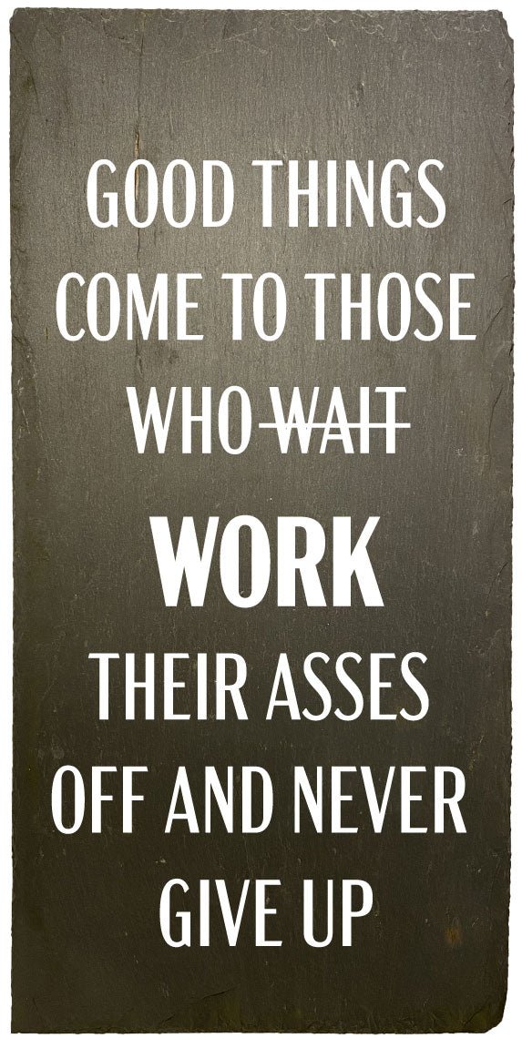 good things come to those who wait (streget over) work their asses off and never giver up. citat, skifer, skilt
