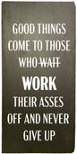 good things come to those who wait (streget over) work their asses off and never giver up. citat, skifer, skilt